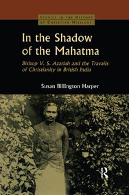 In the Shadow of the Mahatma (Bishop Azariah and the Travails of Christianity in British India) by Susan Billington Harper, 9781138862364