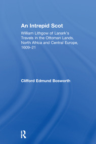 An Intrepid Scot (William Lithgow of Lanark's Travels in the Ottoman Lands, North Africa and Central Europe, 1609-21) by C. Edmund Bosworth, 9781138376069