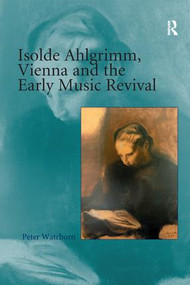 Isolde Ahlgrimm, Vienna and the Early Music Revival by Peter Watchorn, 9781138273900