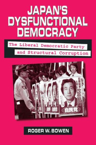 Japan's Dysfunctional Democracy: The Liberal Democratic Party and Structural Corruption (The Liberal Democratic Party and Structural Corruption) by Roger W. Bowen, 9780765611031
