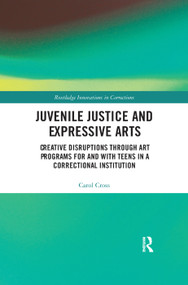 Juvenile Justice and Expressive Arts (Creative Disruptions through Art Programs for and with Teens in a Correctional Institution) by Carol Cross, 9780367375041