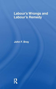 Labour's Wrongs and Labour's Remedy by John F. Bray, 9781138974142