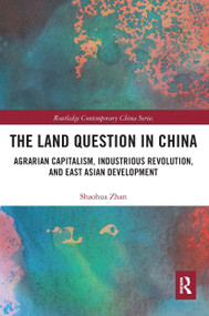 The Land Question in China (Agrarian Capitalism, Industrious Revolution, and East Asian Development) by Shaohua Zhan, 9780367662653