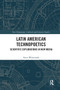 Latin American Technopoetics (Scientific Explorations in New Media) by Scott Weintraub, 9780367666507