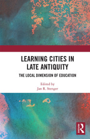 Learning Cities in Late Antiquity (The Local Dimension of Education) by Jan R. Stenger, 9780367663315