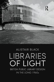 Libraries of Light (British public library design in the long 1960s) by Alistair Black, 9780367193034