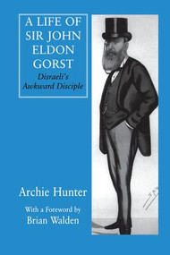 A Life of Sir John Eldon Gorst (Disraeli's Awkward Disciple) by Archie Hunter, 9781138979833