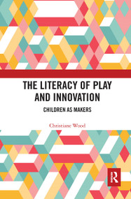 The Literacy of Play and Innovation (Children as Makers) by Christiane Wood, 9780367663193