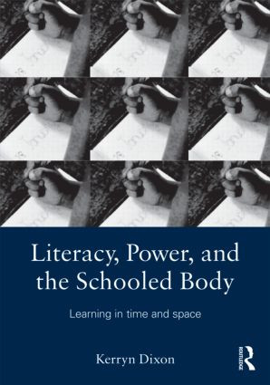 Literacy, Power, and the Schooled Body (Learning in Time and Space) by Kerryn Dixon, 9780415879637