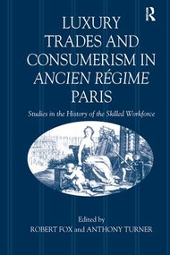 Luxury Trades and Consumerism in Ancien Régime Paris (Studies in the History of the Skilled Workforce) by Robert Fox, Anthony Turner, 9781138275119