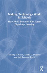 Making Technology Work in Schools (How PK-12 Educators Can Foster Digital-Age Learning) by Timothy D. Green, Loretta C. Donovan, Jody Peerless Green, 9780367025694