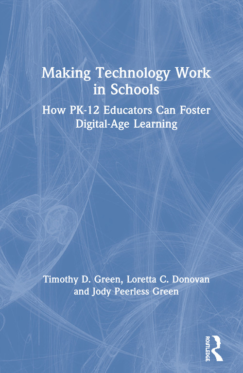 Making Technology Work in Schools (How PK-12 Educators Can Foster Digital-Age Learning) by Timothy D. Green, Loretta C. Donovan, Jody Peerless Green, 9780367025694