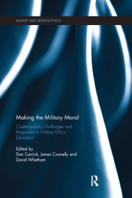 Making the Military Moral (Contemporary Challenges and Responses in Military Ethics Education) by Don Carrick, James Connelly, David Whetham, 9780367667580