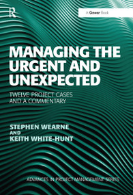 Managing the Urgent and Unexpected (Twelve Project Cases and a Commentary) by Stephen Wearne, Keith White-Hunt, 9780367670085