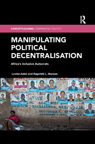Manipulating Political Decentralisation (Africa's Inclusive Autocrats) by Lovise Aalen, Ragnhild L. Muriaas, 9780367372125