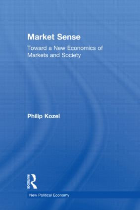 Market Sense (Toward a New Economics of Markets and Society) by Philip Kozel, 9780415977999
