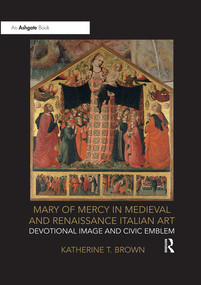 Mary of Mercy in Medieval and Renaissance Italian Art (Devotional image and civic emblem) by Katherine T. Brown, 9780367331153