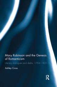 Mary Robinson and the Genesis of Romanticism (Literary Dialogues and Debts, 1784-1821) by Ashley Cross, 9780367346737