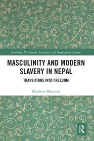 Masculinity and Modern Slavery in Nepal (Transitions into Freedom) by Matthew Maycock, 9780367663650
