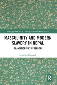 Masculinity and Modern Slavery in Nepal (Transitions into Freedom) by Matthew Maycock, 9780367663650