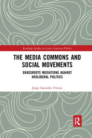 The Media Commons and Social Movements (Grassroots Mediations Against Neoliberal Politics) by Jorge Saavedra Utman, 9780367664763