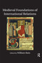 Medieval Foundations of International Relations by William Bain, 9780367596255