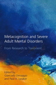 Metacognition and Severe Adult Mental Disorders (From Research to Treatment) by Giancarlo Dimaggio, Paul H. Lysaker, 9780415484237