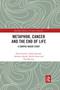 Metaphor, Cancer and the End of Life (A Corpus-Based Study) by Elena Semino, Zsófia Demjén, Andrew Hardie, Sheila Payne, Paul Rayson, 9780367593797