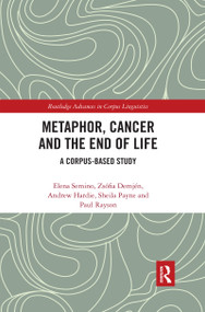 Metaphor, Cancer and the End of Life (A Corpus-Based Study) by Elena Semino, Zsófia Demjén, Andrew Hardie, Sheila Payne, Paul Rayson, 9780367593797