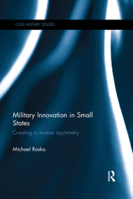 Military Innovation in Small States (Creating a Reverse Asymmetry) by Michael Raska, 9780367668617