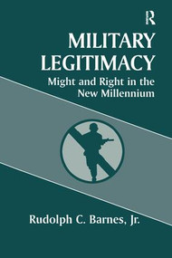 Military Legitimacy (Might and Right in the New Millennium) by Rudolph C. Barnes Jr, 9781138981102