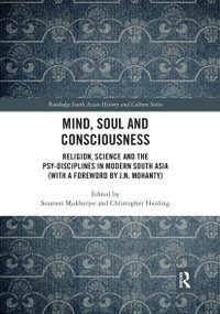 Mind, Soul and Consciousness (Religion, Science and the Psy-Disciplines in Modern South Asia (With a Foreword by J.N. Mohanty)) by Soumen Mukherjee, Christopher Harding, 9780367660253
