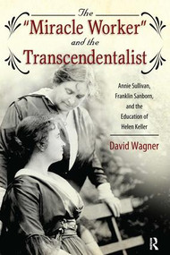 Miracle Worker and the Transcendentalist (Annie Sullivan, Franklin Sanborn, and the Education of Helen Keller) by David Wagner, 9781594519376