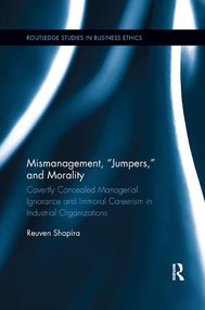Mismanagement, “Jumpers,” and Morality (Covertly Concealed Managerial Ignorance and Immoral Careerism in Industrial Organizations) by Reuven Shapira, 9780367242862