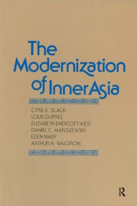 The Modernization of Inner Asia by Cyril E. Black, Louis Dupree, Elizabeth Endicott-West, Daniel C. Matuszewski, Eden Naby, Arthur N. Waldron, 9780873327794