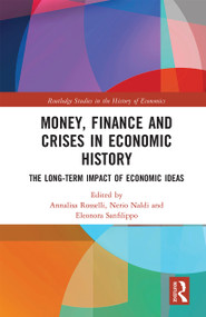 Money, Finance and Crises in Economic History (The Long-Term Impact of Economic Ideas) by Annalisa Rosselli, Nerio Naldi, Eleonora Sanfilippo, 9780367665432
