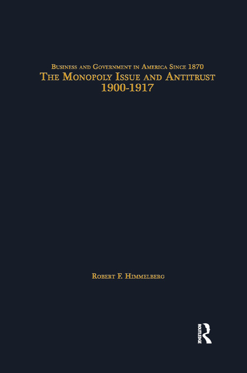 The Monopoly Issue and Antitrust, 1900-1917 by Robert F. Himmelberg, 9781138865587