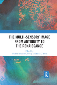 The Multi-Sensory Image from Antiquity to the Renaissance by Heather Hunter-Crawley, Erica O'Brien, 9780367663162