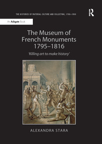 The Museum of French Monuments 1795-1816 ('Killing art to make history') by Alexandra Stara, 9781138245402