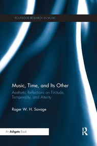 Music, Time, and Its Other (Aesthetic Reflections on Finitude, Temporality, and Alterity) by Roger Savage, 9780367231934