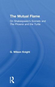 The Mutual Flame (On Shakespeare's Sonnets and The Phonenix and the Turtle) by G. Wilson Knight, 9780415606639