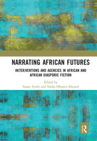 Narrating African FutureS (In(ter)ventions and Agencies in African and African diasporic fiction) - 9780367663759 by Susan Arndt, Nadja Ofuatey-Alazard, 9780367663759