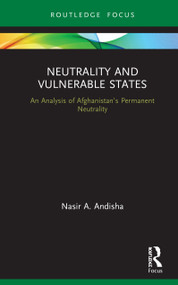 Neutrality and Vulnerable States (An Analysis of Afghanistan's Permanent Neutrality) by Nasir Andisha, 9781138625785