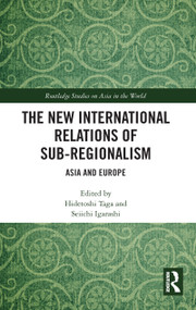 The New International Relations of Sub-Regionalism (Asia and Europe) by Hidetoshi Taga, Seiichi Igarashi, 9780367585426