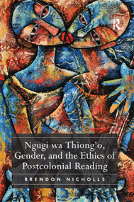 Ngugi wa Thiong'o, Gender, and the Ethics of Postcolonial Reading by Brendon Nicholls, 9781138376120