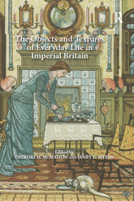 The Objects and Textures of Everyday Life in Imperial Britain by Janet C. Myers, Deirdre H. McMahon, 9780367882259