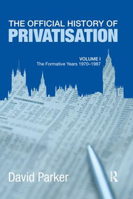 The Official History of Privatisation Vol. I (The formative years 1970-1987) by David Parker, 9781138977419
