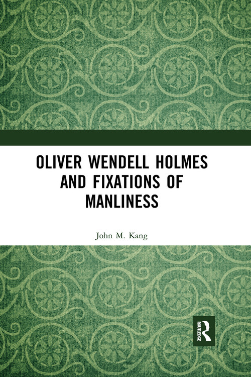 Oliver Wendell Holmes and Fixations of Manliness by John M. Kang, 9780367593292