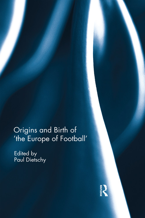 Origins and Birth of the Europe of football by Paul Dietschy, 9780367596248