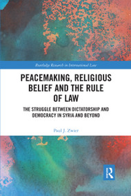 Peacemaking, Religious Belief and the Rule of Law (The Struggle between Dictatorship and Democracy in Syria and Beyond) by Paul J. Zwier, 9780367593582